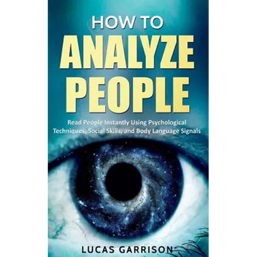 How to Analyze People: Read People Instantly Using Psychological Techniques, Social Skills, and Body Language Signals