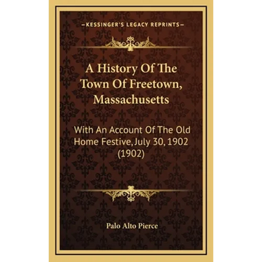 A History Of The Town Of Freetown, Massachusetts: With An Account Of The Old Home Festive, July 30, 1902 (1902)