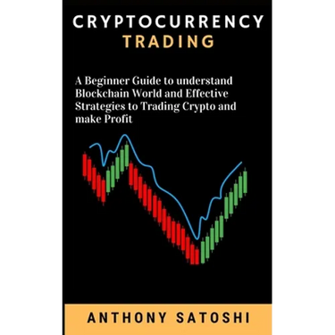 Cryptocurrency Trading: A Beginner Guide to understand Blockchain World and Effective Strategies to Trading Crypto and make Profit