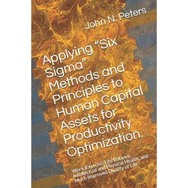 Applying "six Sigma" Methods and Principles to Human Capital Assets for Productivity Optimization.: Work/Exercise/Life Balance, Intellectual and Physi