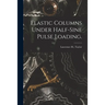 Elastic Columns Under Half-sine Pulse Loading.