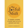 The Joyful Shift: 12 Guided Lessons to Infuse Your Life with Happiness and Peace