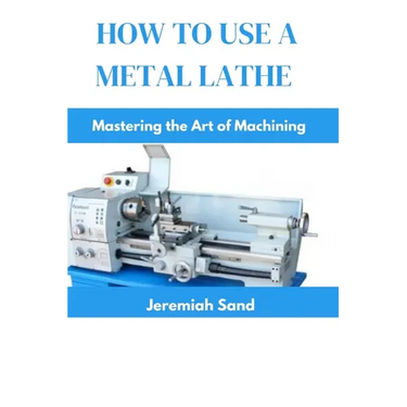 How to Use a Metal Lathe: Mastering the Art of Machining