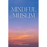Mindful Muslim: Embrace Daily Habits to Nurture Your Soul for a Balanced Life Filled with Joy & Gratitude