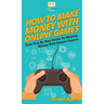 How To Make Money With Online Games: Your Step By Step Guide To Making Money With Online Games