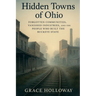 Hidden Towns of Ohio: Forgotten Communities, Vanished Industries, and the People Who Built the Buckeye State