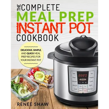 Meal Prep Instant Pot Cookbook: The Complete Meal Prep Instant Pot Cookbook Delicious, Simple, and Quick Meal Prep Recipes for Your Instant Pot