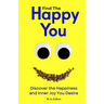 Find The Happy You: Discover the Happiness and Inner Joy You Desire