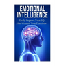 Emotional Intelligence: Easily Improve Your EQ And Control Your Emotions