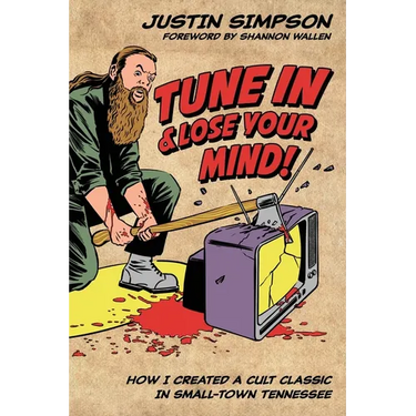 Tune in and Lose Your Mind!: How I Created a Cult Classic in Small-Town Tennessee
