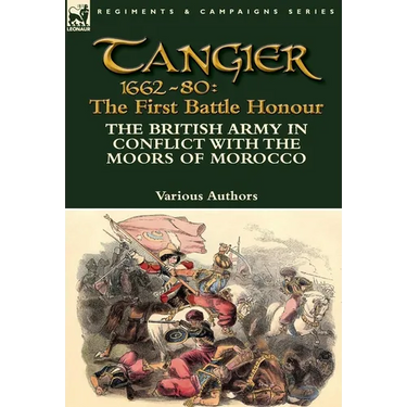 Tangier 1662-80: The First Battle Honour-The British Army in Conflict With the Moors of Morocco