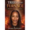 Tried in the Furnace my Journey from pain to Purpose