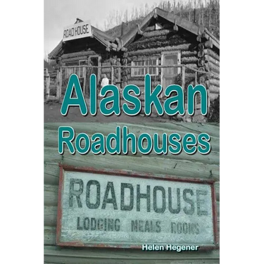 Alaskan Roadhouses: Shelter, Meals and Lodging Along Alaska's Early Roads and Trails