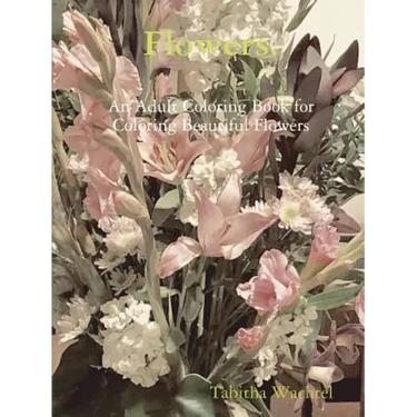 Flowers. An Adult Coloring Book for Coloring Beautiful Flowers