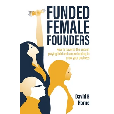 Funded Female Founders: How to Traverse the Uneven Playing Field and Secure Funding to Grow Your Business