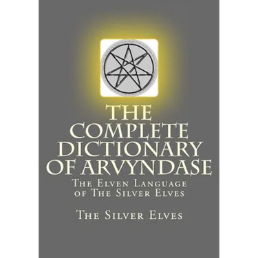 The Complete Dictionary Of Arvyndase: The Elven Language of The Silver Elves