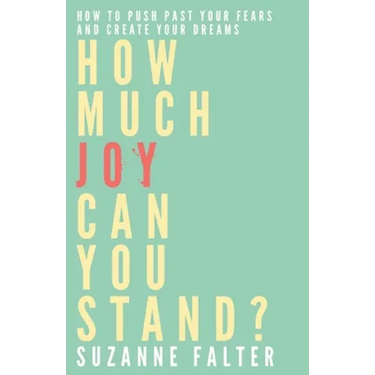 How Much Joy Can You Stand?: How to Push Past Your Fears and Create Your Dreams