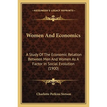 Women And Economics: A Study Of The Economic Relation Between Men And Women As A Factor In Social Evolution (1900)