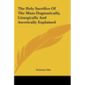 The Holy Sacrifice Of The Mass Dogmatically, Liturgically And Ascetically Explained