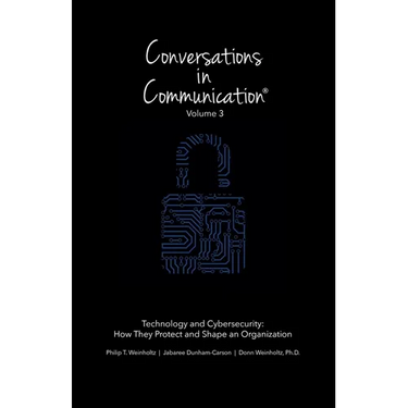 Conversations in Communication: Volume 3: Technology and Cybersecurity: How They Protect and Shape an Organization
