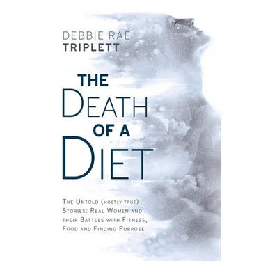 The Death of A Diet: The untold (mostly true) stories: Real women and their battles with fitness, food and finding purpose