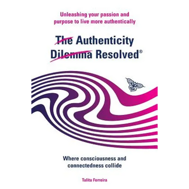 The Authenticity Dilemma Resolved: Unleashing your passion and purpose to live more authentically