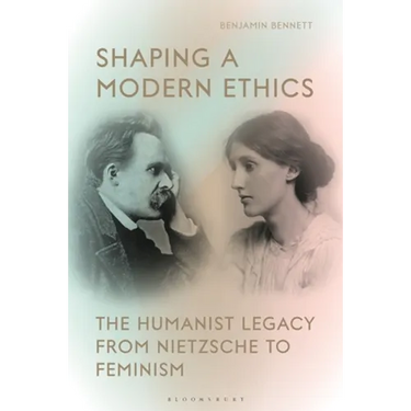 Shaping a Modern Ethics: The Humanist Legacy from Nietzsche to Feminism