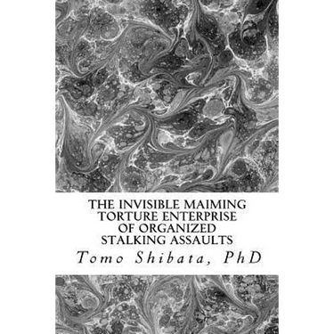 The Invisible Maiming Torture Enterprise of Organized Stalking Assaults