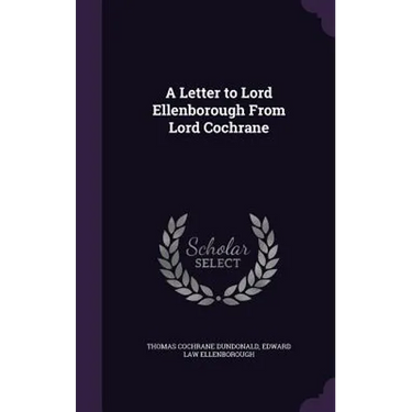 A Letter to Lord Ellenborough From Lord Cochrane