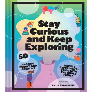 Stay Curious and Keep Exploring: 50 Amazing, Bubbly, and Creative Science Experiments to Do with the Whole Family