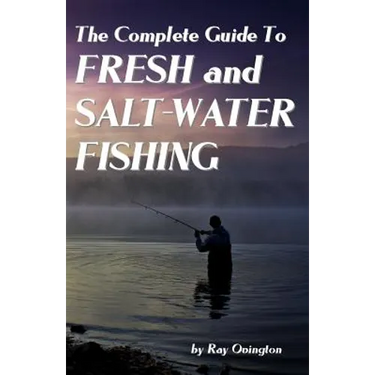 The Complete Guide To Fresh And Salt-Water Fishing