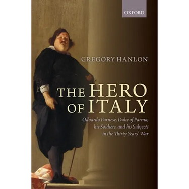 Hero of Italy: Odoardo Farnese, Duke of Parma, His Soldiers, and His Subjects in the Thirty Years' War