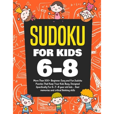 Sudoku For Kids 6-8: More Than 100+ Beginner, Easy and Fun Sudoku Puzzles That Keep Your Kids Busy, Designed Specifically For 6-7-8 year ol