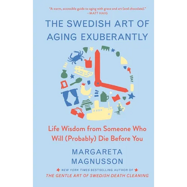 The Swedish Art of Aging Exuberantly: Life Wisdom from Someone Who Will (Probably) Die Before You