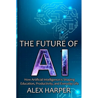 The Future of AI: A Beginner's Guide to Understanding AI, What is AI, Mastering Time Management, and Using AI Tools to Transform Your Future