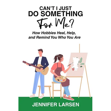 Can't I Just Do Something For Me? How Hobbies Heal, Help, and Remind You Who You Are