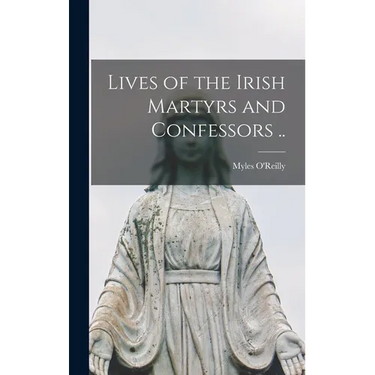 Lives of the Irish Martyrs and Confessors ..