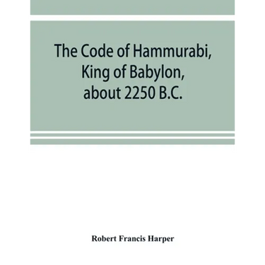 The Code of Hammurabi, King of Babylon, about 2250 B.C.
