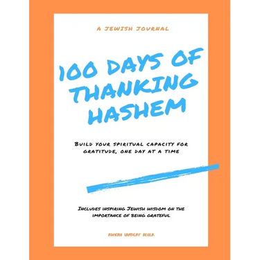 100 Days of Thanking Hashem: Build Your Spiritual Capacity For Gratitude One Day At A Time
