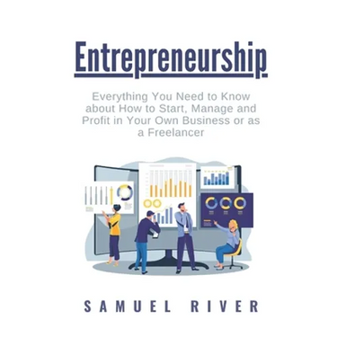 Entrepreneurship: Everything You Need to Know about How to Start, Manage and Profit in Your Own Business or as a Freelancer