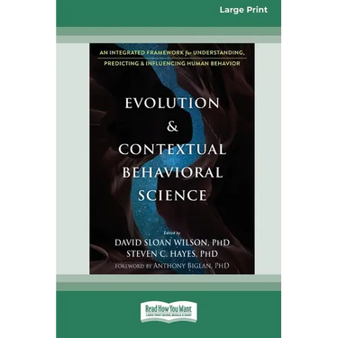 Evolution and Contextual Behavioral Science: An Integrated Framework for Understanding, Predicting, and Influencing Human Behavior [16pt Large Print E