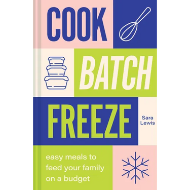 Cook, Batch, Freeze: Easy Meals to Feed Your Family on a Budget