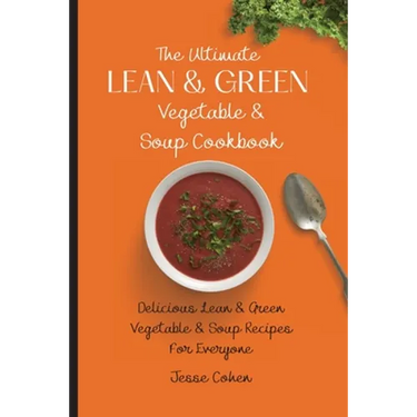 The Ultimate Lean & Green Vegetable & Soup Cookbook: Delicious Lean & Green Vegetable & Soup Recipes For Everyone