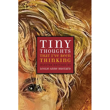Tiny Thoughts That I've Been Thinking: Selected Writings of Leslie Anne Bustard
