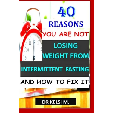 40 Reasons You Are Not Losing Weight from Intermittent Fasting and How to Fix It: How to get it right with intermittent fasting