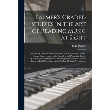 Palmer's Graded Studies in the Art of Reading Music at Sight: a Carefully Prepared Text-book for Classes, Consisting of a Well-graded Junior Course, a