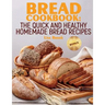Bread Cookbook: The Quick and Healthy Homemade Bread Recipes