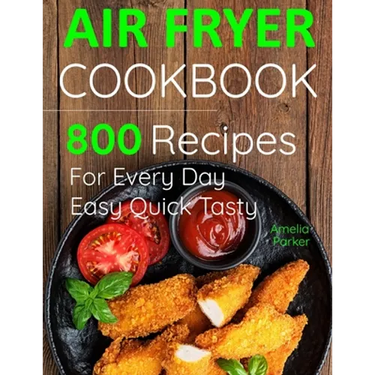 Air Fryer Cookbook: 800 Recipes for Beginners. Easy Quick and Tasty. For You And Your Family