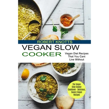 Vegan Slow Cooker: The Vegan Slow Cooker Cookbook - Delicious, Savory Vegan Recipes (Vegan Diet Recipes That You Cant Live Without)