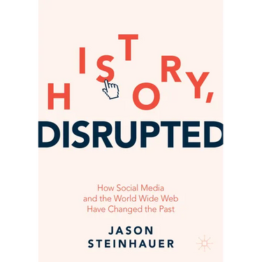 History, Disrupted: How Social Media and the World Wide Web Have Changed the Past